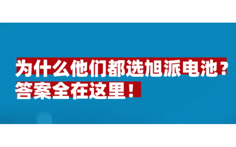 為什么他們都選旭派電池？答案全在這里！